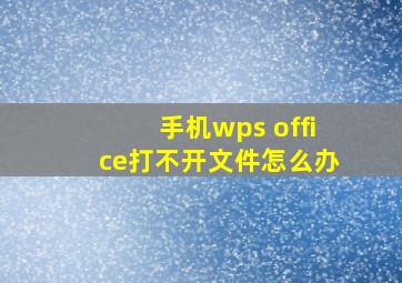 手机wps office打不开文件怎么办